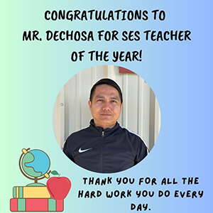 CONGRATULATIONS TO MR. DECHOSA FOR SES TEACHER OF THE YEAR. THANK YOU FOR ALL THE HARD WORK YOU DO EVERY DAY.