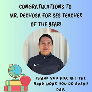CONGRATULATIONS TO MR. DECHOSA FOR SES TEACHER OF THE YEAR. THANK YOU FOR ALL THE HARD WORK YOU DO EVERY DAY.